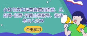 小红书养生科普赛道训练营，从起号-运营-变现全程指导，接商单月入过W-七量思维