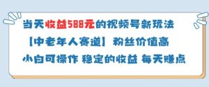 当天收益588的视频号分成计划新玩法中老年人赛道粉丝价值高-七量思维