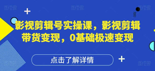 影视剪辑号实操课，影视剪辑带货变现，0基础极速变现-七量思维