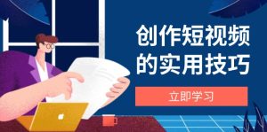 创作短视频的实用技巧，剪辑、设备、构图、文案一站式学习攻略-七量思维