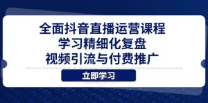 全面抖音直播运营课程,学习精细化复盘、视频引流与付费推广-七量思维