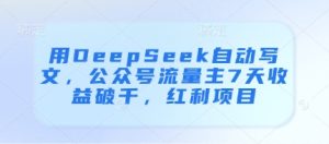 用DeepSeek自动写文，公众号流量主7天收益破千，红利项目-七量思维