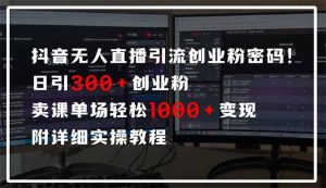 抖音无人直播引流密码!日引300+创业粉 单场轻松1000+变现 附详细实操教程-七量思维