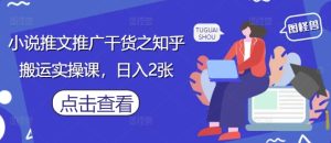 小说推文推广干货之知乎搬运实操课,日入2张-七量思维