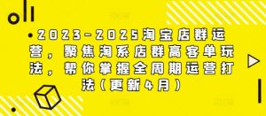 2023-2025淘宝店群运营,聚焦淘系店群高客单玩法,帮你掌握全周期运营打法(更新4月)-七量思维