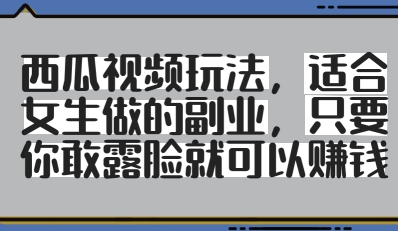 西瓜视频玩法，适合女生做的副业，只要你敢露脸就有收益-七量思维