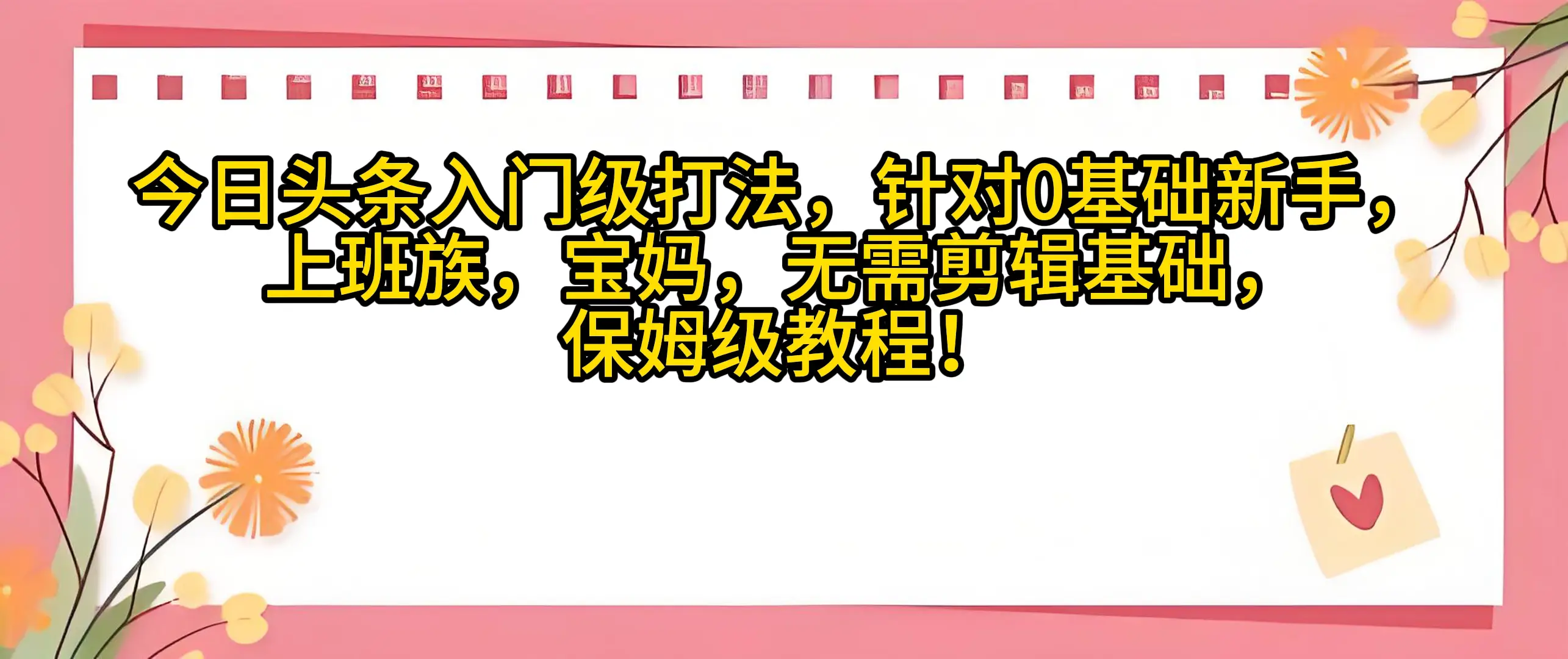今日头条入门级打法，0基础新手无需剪辑基础！适合宝妈上班族！-创业猫