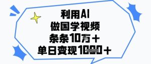 利用AI做国学视频，条条点赞10w+，单日变现1k+-七量思维