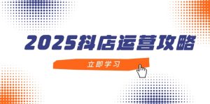 2025抖店运营攻略，掌握抖店技巧，打造月销百万，新手入门到精通-七量思维
