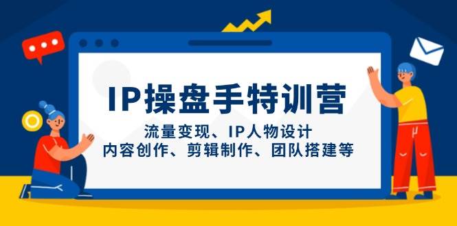 IP流量操盘手线上训练营，流量变现、IP人物设计、内容创作、剪辑、团队搭建等(更新)-七量思维