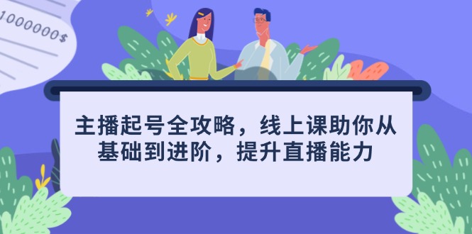 主播起号全攻略，线上课助你从基础到进阶，提升直播能力-七量思维