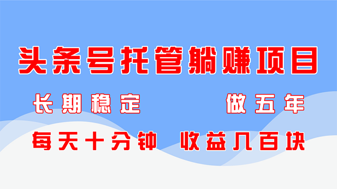 头条号托管躺赚项目，长期稳定，可做五年，每天十分钟，收益几百块-七量思维