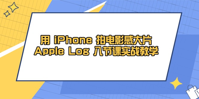 用 iPhone 拍电影感大片，Apple Log 8节课实战教学-七量思维