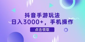 抖音手游玩法，日入3000+，手机操作-七量思维