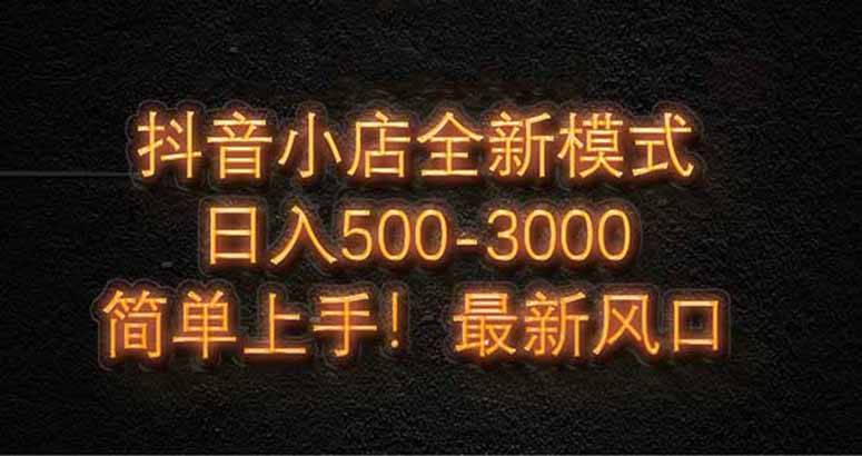抖音小店全新模式 最新风口，日收入500-5000+！小白简单上手-七量思维