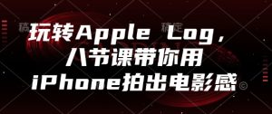 玩转Apple Log,八节课带你用iPhone拍出电影感-七量思维