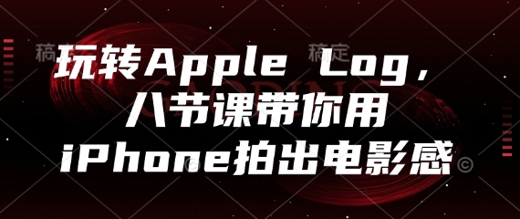 玩转Apple Log，八节课带你用iPhone拍出电影感-七量思维