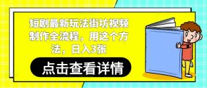 短剧最新玩法街坊视频制作全流程，用这个方法，日入3张-七量思维
