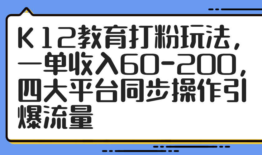 K12教育打粉玩法，一单收入60-200，四大平台同步操作引爆流量-七量思维