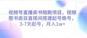视频号直播卖书陪跑项目，视频号图书类目直搭间搭建起号稳号，3-7天起号，月入1w+-七量思维