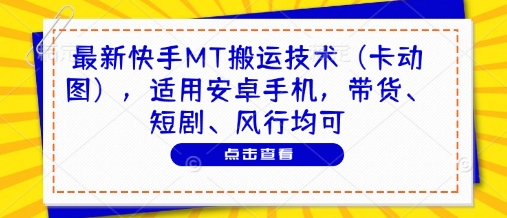 最新快手MT搬运技术(卡动图)，适用安卓手机，带货、短剧、风行均可-七量思维