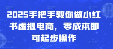 2025手把手教你做小红书虚拟电商，零成本即可起步操作-七量思维