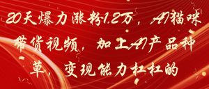 20天爆力涨粉1.2万,AI猫咪带货视频,加上AI产品种草,变现能力杠杠的-七量思维