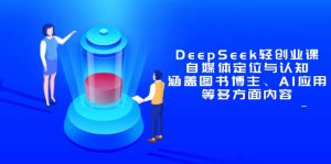 DeepSeek轻创业课：自媒体定位与认知，涵盖图书博主、AI应用等多方面内容-七量思维