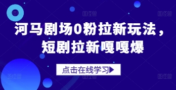 河马剧场0粉拉新玩法，短剧拉新嘎嘎爆-七量思维