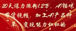 20天爆力涨粉1.2W，AI猫咪带货视频，加上AI产品种草，变现能力杠杠的-七量思维