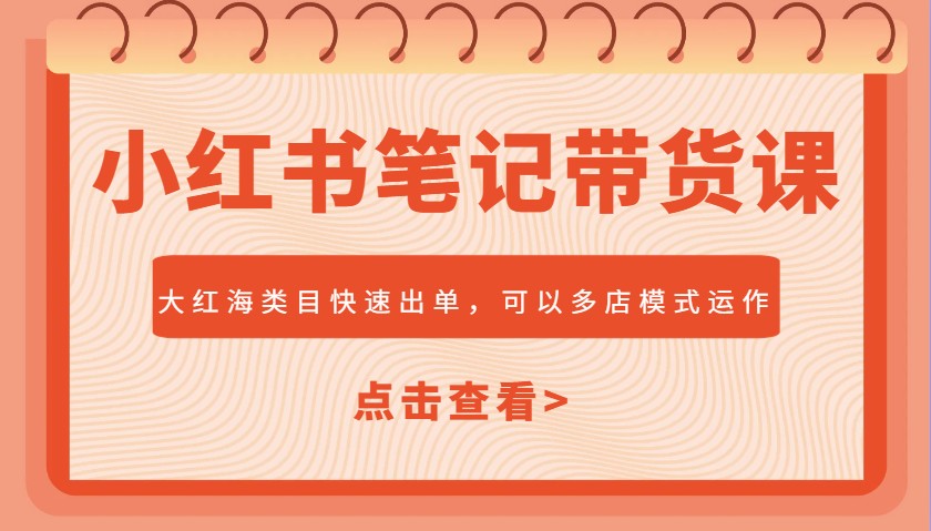 小红书笔记带货课，大红海类目快速出单，市场大，可以多店模式运作(更新)-七量思维