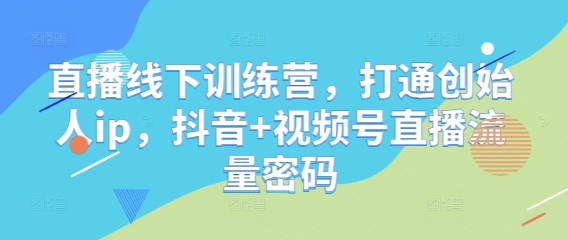 直播线下训练营，打通创始人ip，抖音+视频号直播流量密码-七量思维