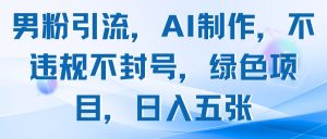男粉引流,AI制作,不违规不封号,绿色项目,日入五张-七量思维