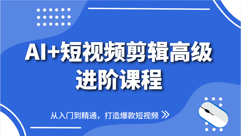 AI+短视频剪辑高级进阶课程，从入门到精通，打造爆款短视频-七量思维