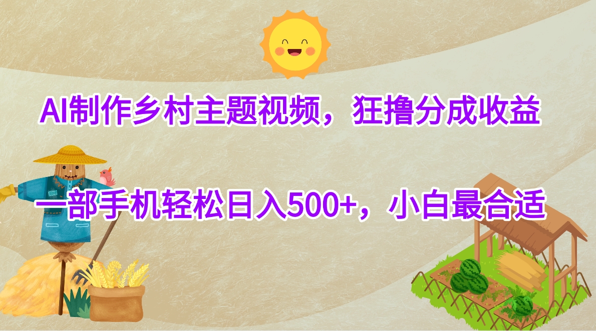 AI制作乡村主题视频，狂撸分成收益，一部手机轻松日入500+，小白最合适-七量思维