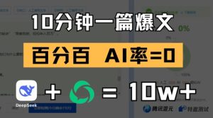 10分钟一篇爆文，100% 零AI率，用deepseek轻松玩转公众号爆文项目-七量思维