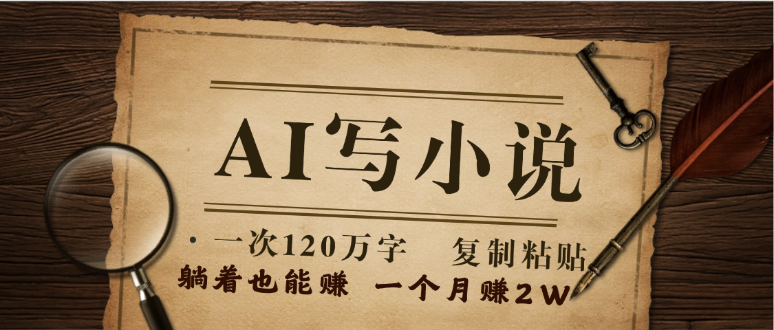 AI写小说，一键生成120万字，躺着也能赚，月入2w+-七量思维