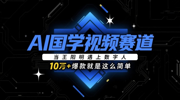 AI国学视频赛道：当王阳明遇上数字人，10w+爆款就是这么简单-七量思维