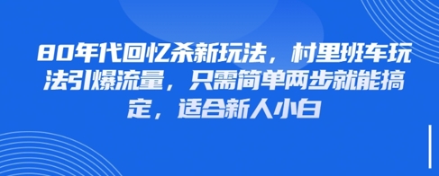80年代回忆杀新玩法，村里班车玩法引爆流量，只需简单两步就能搞定，适合新人小白-七量思维