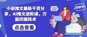 小说推文最新干货分享，AI推文进阶课，万能控图技术-七量思维