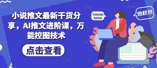 小说推文最新干货分享，AI推文进阶课，万能控图技术-七量思维