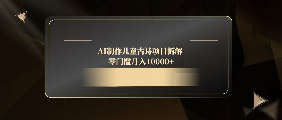 AI制作儿童古诗项目拆解，零门槛月入10000+-七量思维