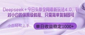 今日头条4.0最新版本 Deepseek+今日头条全网最新玩法，单日收益突破100…-七量思维
