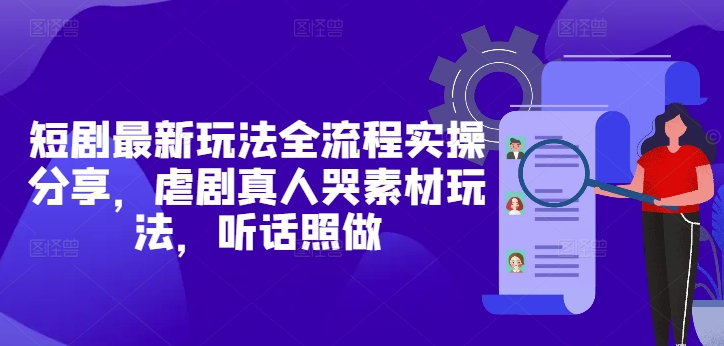 短剧最新玩法全流程实操分享，虐剧真人哭素材玩法，听话照做-七量思维