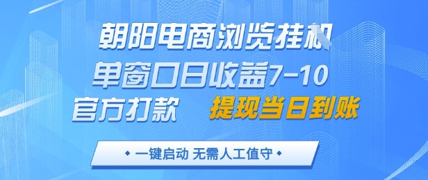 朝阳电商浏览挂G，单窗口日收益7-10，官方打款，单日提现到账，支持手机电脑【揭秘】-七量思维