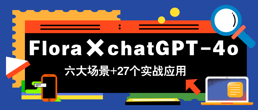 Flora×chatGPT-4o，带你玩转六大场景的27个实战应用，学完立即变现-七量思维