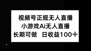视频号正规无人直播，小游戏AI无人直播，长期可做，日收益100+-七量思维