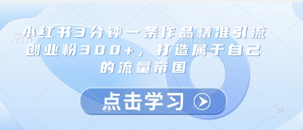 小红书3分钟一条作品精准引流创业粉300+，打造属于自己的流量帝国-七量思维