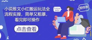 小说推文小红搬运玩法全流程实操，简单又粗暴，看完即可操作-七量思维