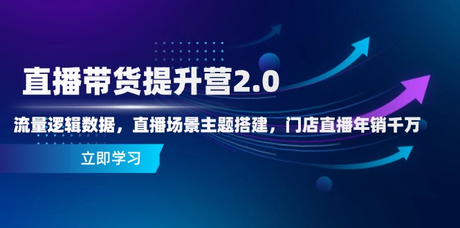 直播带货提升营2.0：流量逻辑数据，直播场景主题搭建，门店直播年销千万-七量思维